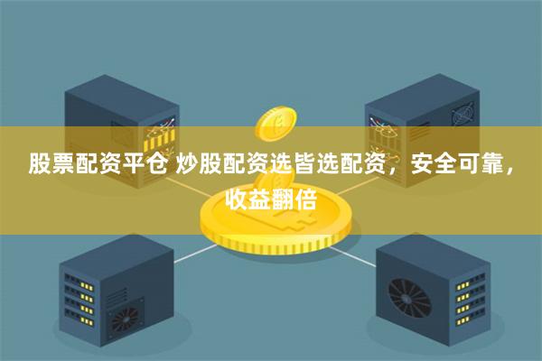 股票配资平仓 炒股配资选皆选配资，安全可靠，收益翻倍