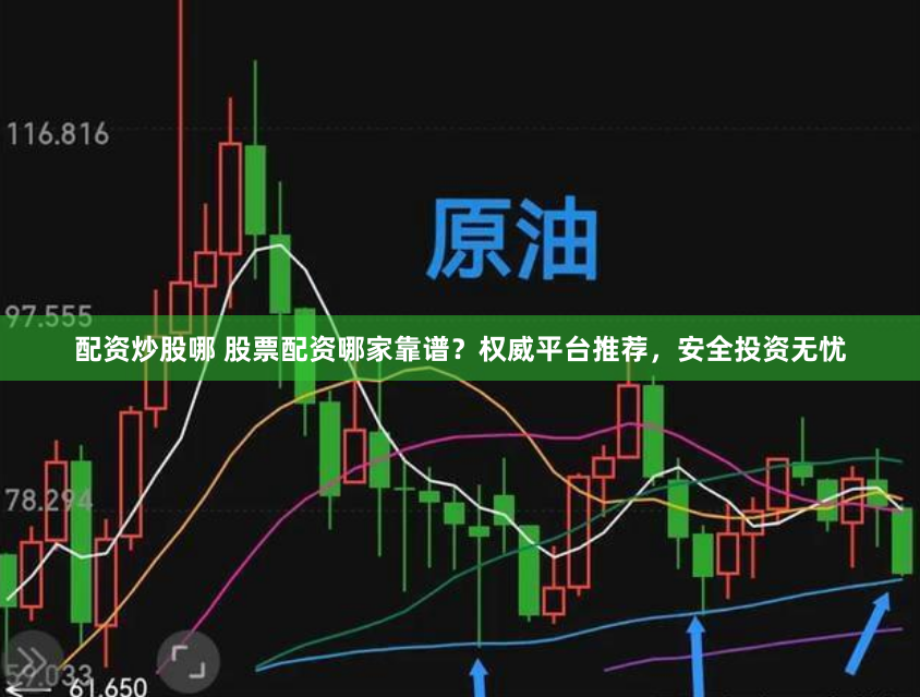 配资炒股哪 股票配资哪家靠谱？权威平台推荐，安全投资无忧