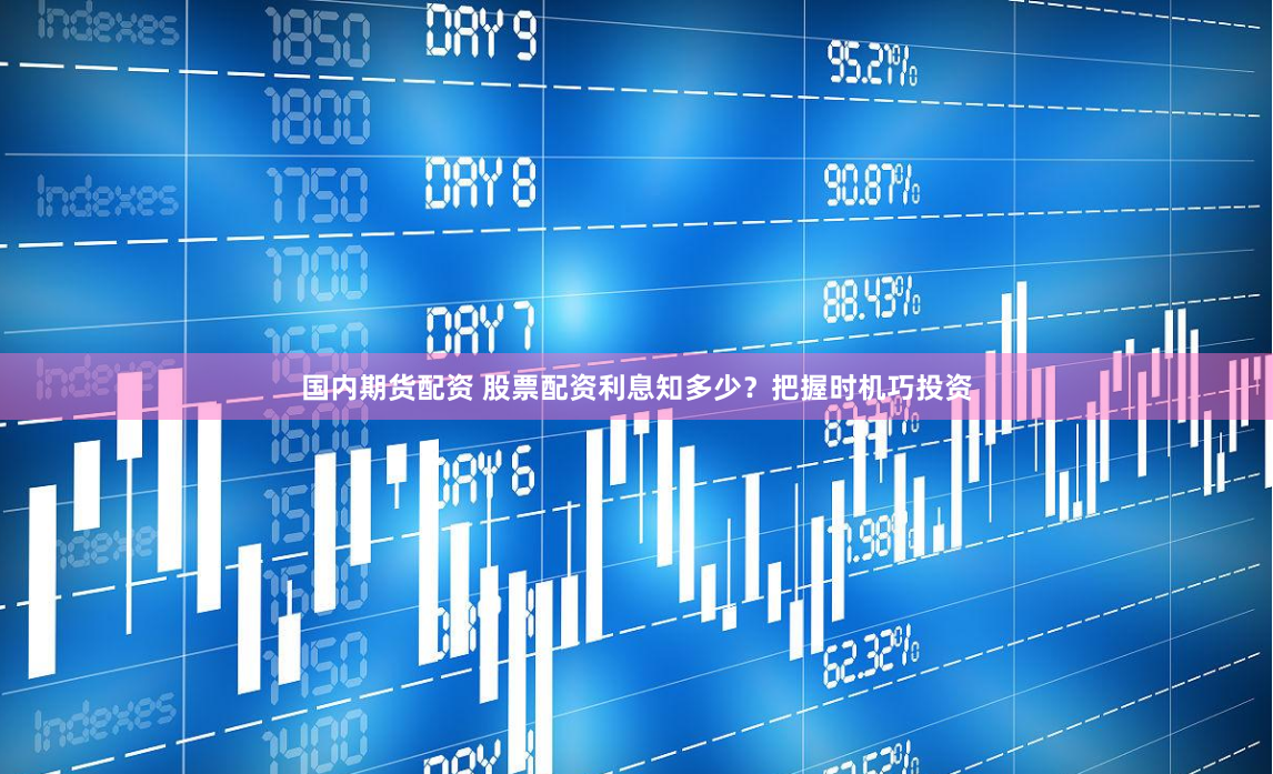 国内期货配资 股票配资利息知多少？把握时机巧投资