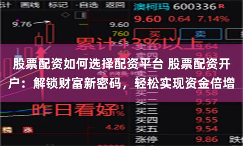 股票配资如何选择配资平台 股票配资开户：解锁财富新密码，轻松实现资金倍增