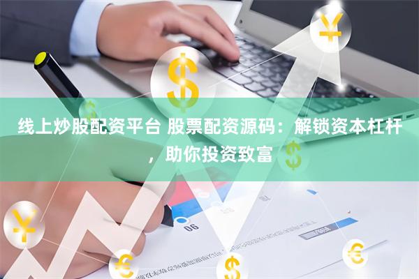 线上炒股配资平台 股票配资源码：解锁资本杠杆，助你投资致富