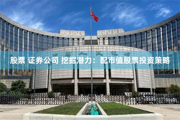 股票 证券公司 挖掘潜力：配市值股票投资策略
