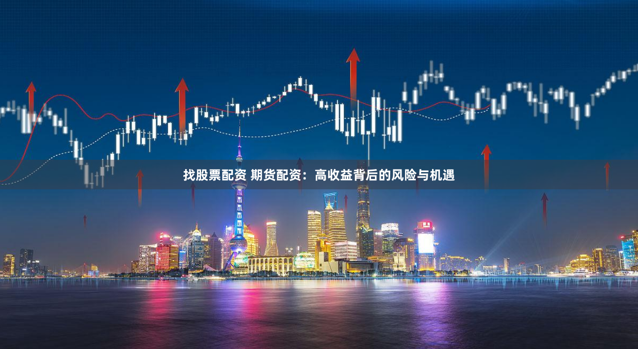 找股票配资 期货配资：高收益背后的风险与机遇