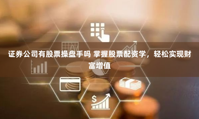 证券公司有股票操盘手吗 掌握股票配资学，轻松实现财富增值