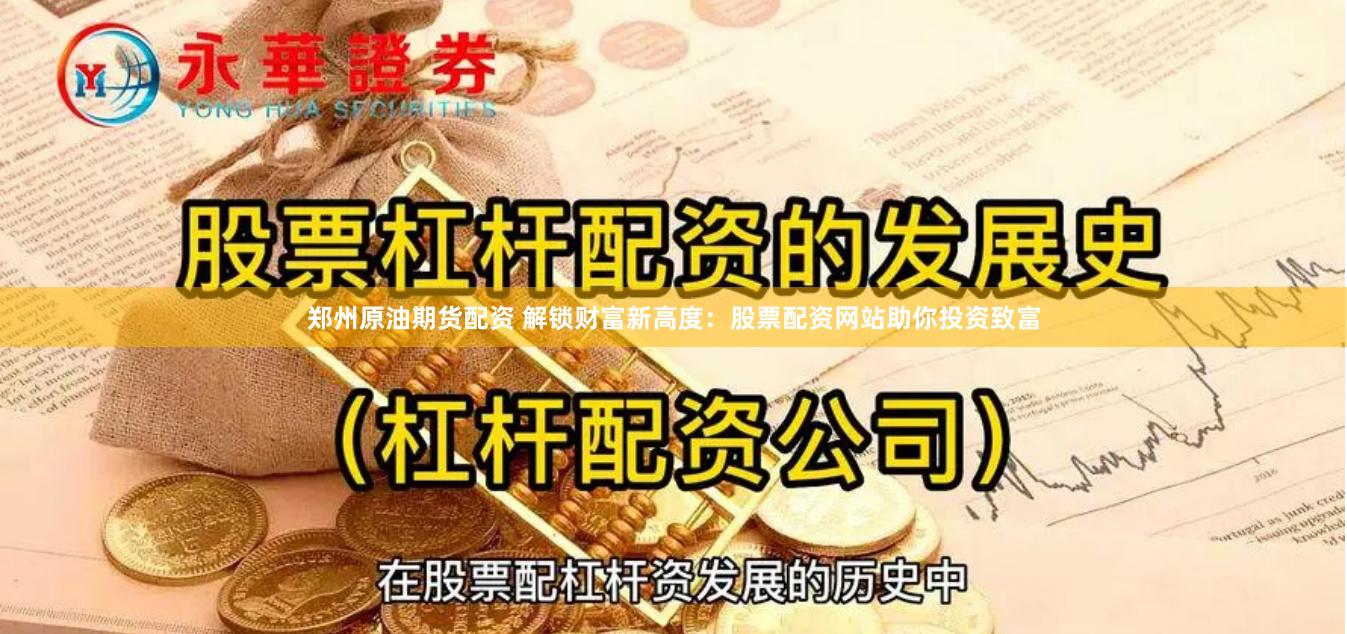 郑州原油期货配资 解锁财富新高度：股票配资网站助你投资致富
