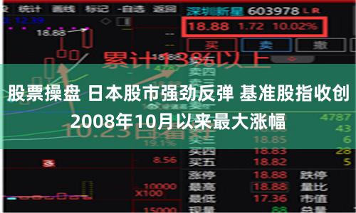 股票操盘 日本股市强劲反弹 基准股指收创2008年10月以来最大涨幅