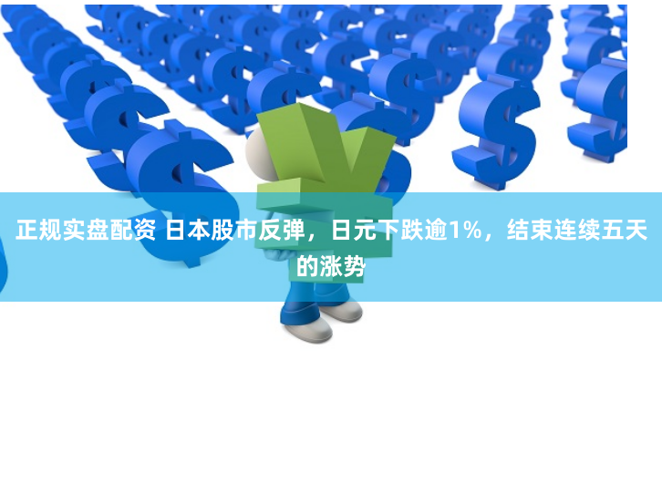 正规实盘配资 日本股市反弹，日元下跌逾1%，结束连续五天的涨势
