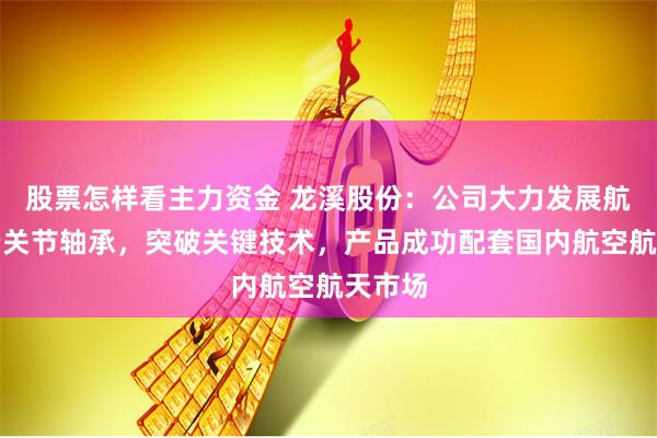 股票怎样看主力资金 龙溪股份：公司大力发展航空高端关节轴承，突破关键技术，产品成功配套国内航空航天市场