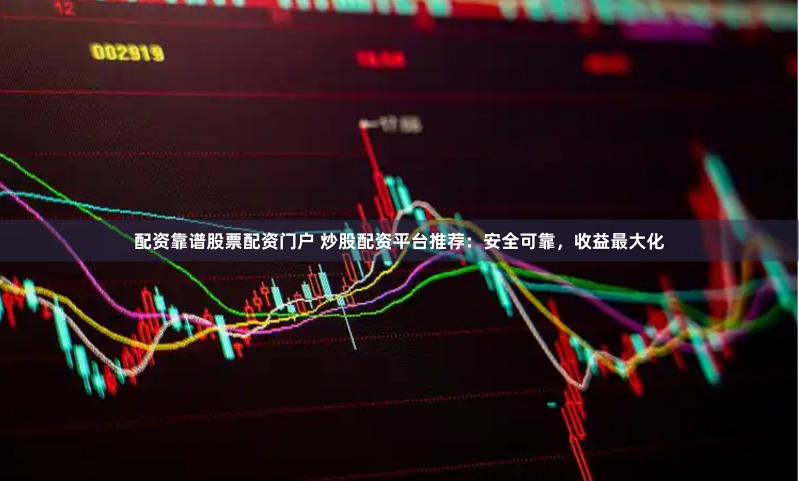 配资靠谱股票配资门户 炒股配资平台推荐：安全可靠，收益最大化