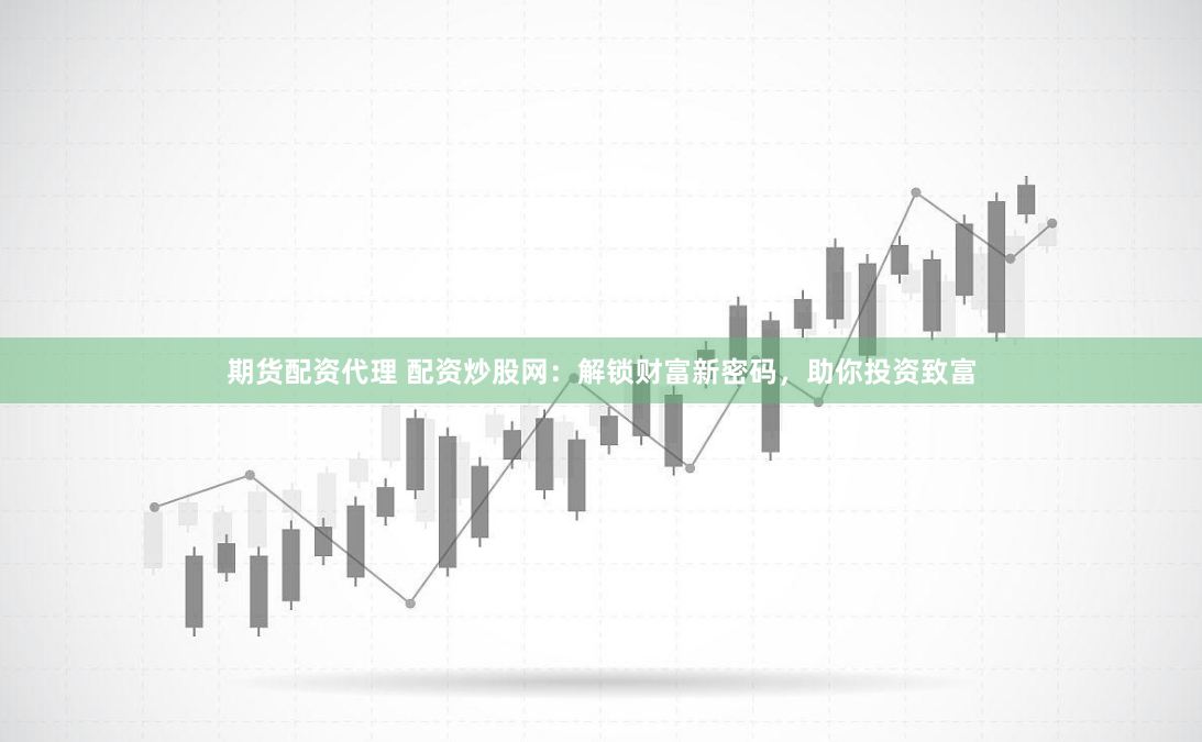 期货配资代理 配资炒股网：解锁财富新密码，助你投资致富