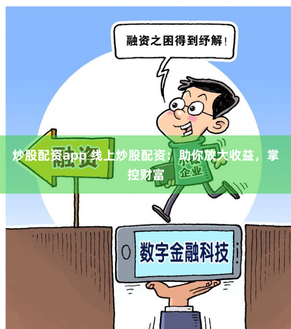 炒股配资app 线上炒股配资：助你放大收益，掌控财富