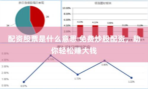 配资股票是什么意思 免费炒股配资，助你轻松赚大钱