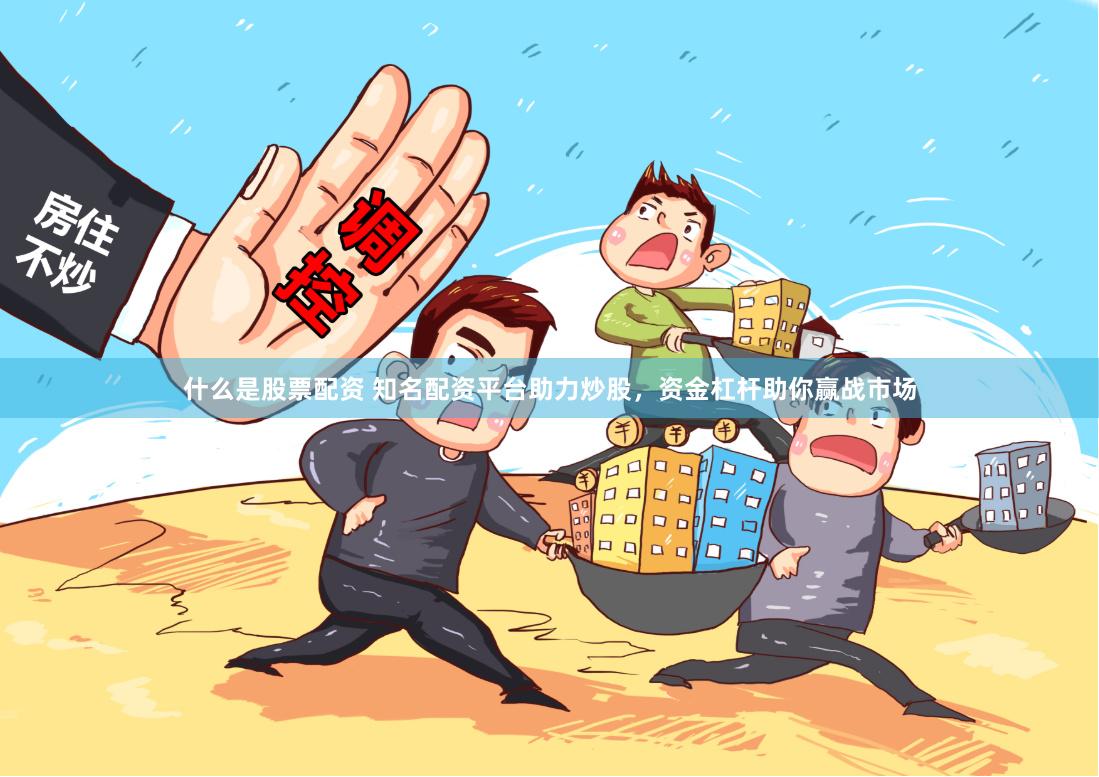 什么是股票配资 知名配资平台助力炒股，资金杠杆助你赢战市场