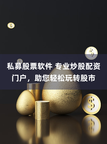 私募股票软件 专业炒股配资门户，助您轻松玩转股市