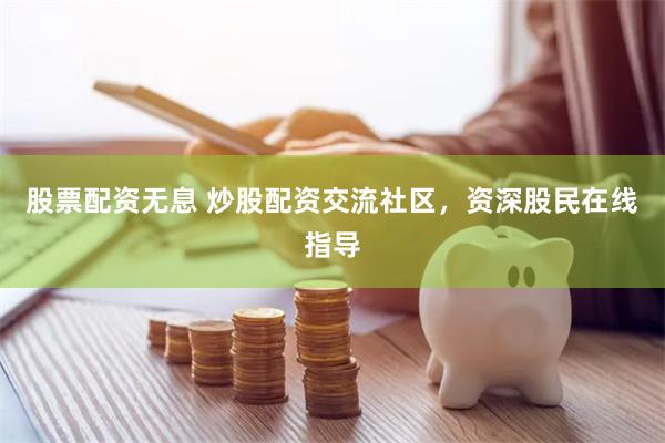 股票配资无息 炒股配资交流社区，资深股民在线指导