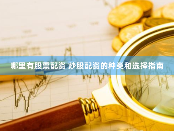 哪里有股票配资 炒股配资的种类和选择指南