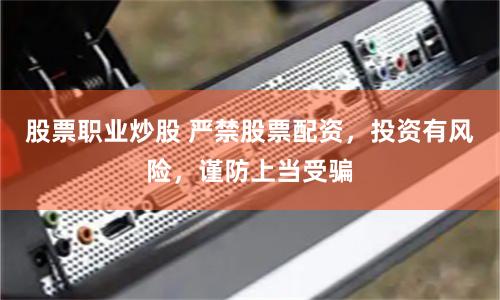 股票职业炒股 严禁股票配资，投资有风险，谨防上当受骗