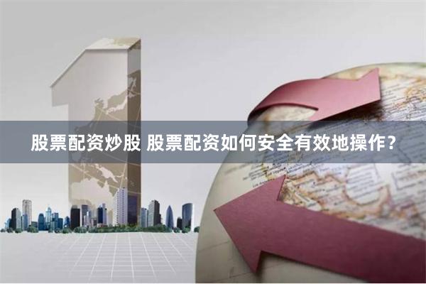股票配资炒股 股票配资如何安全有效地操作?