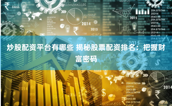 炒股配资平台有哪些 揭秘股票配资排名:把握财富密码