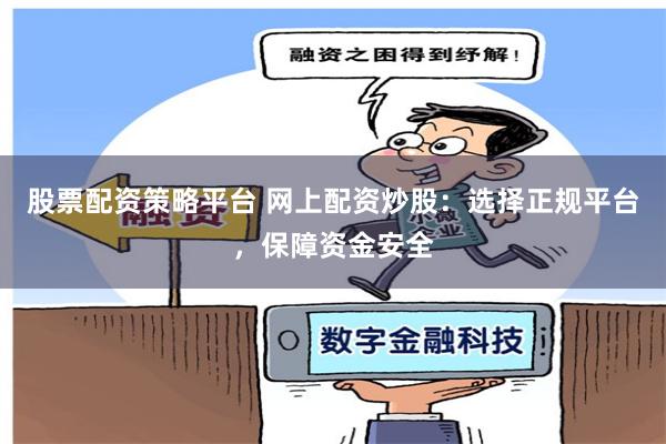 股票配资策略平台 网上配资炒股:选择正规平台,保障资金安全