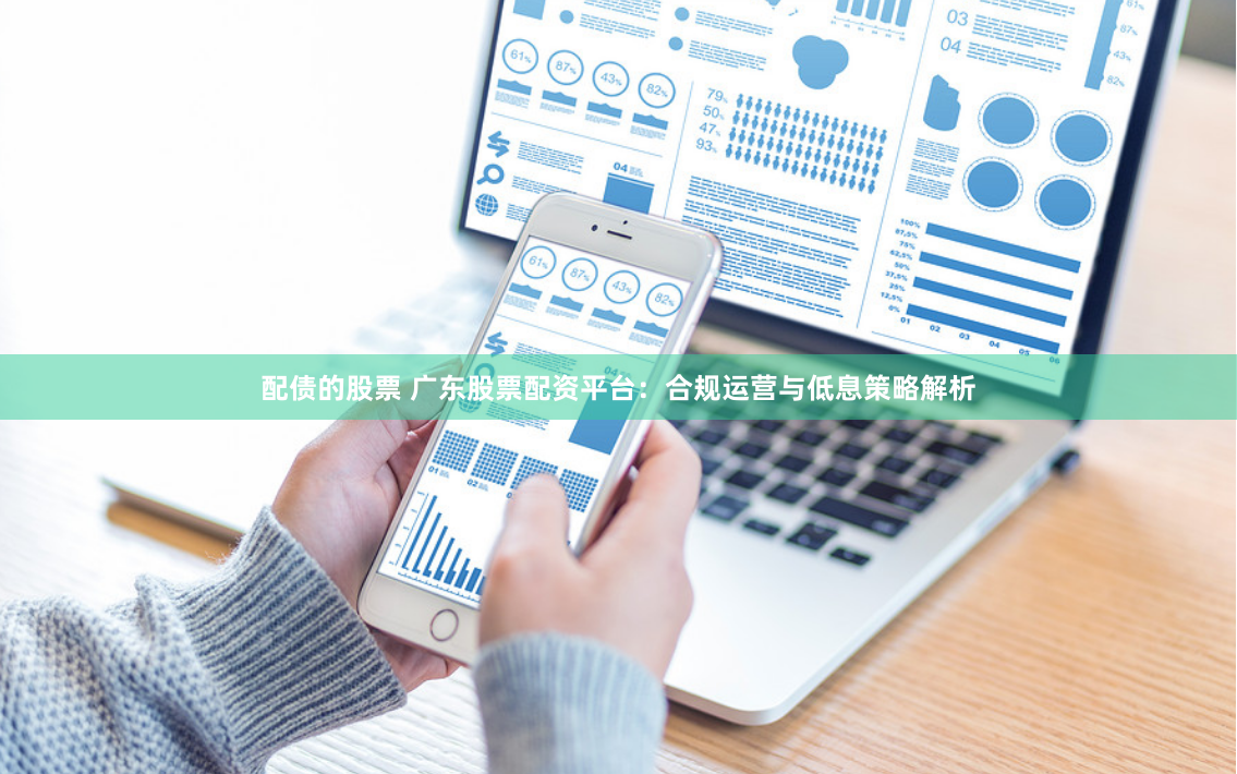 配债的股票 广东股票配资平台:合规运营与低息策略解析