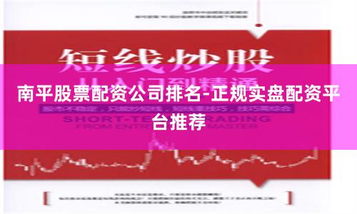 南平股票配资公司排名-正规实盘配资平台推荐