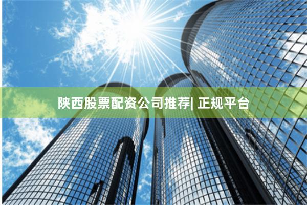 陕西股票配资公司推荐| 正规平台