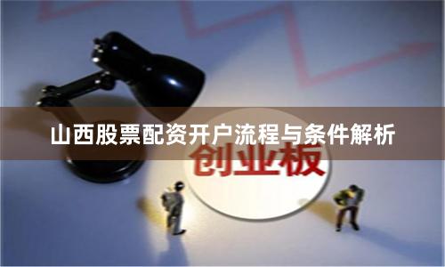山西股票配资开户流程与条件解析