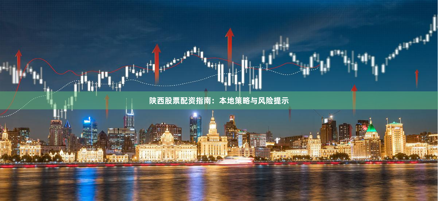 陕西股票配资指南：本地策略与风险提示