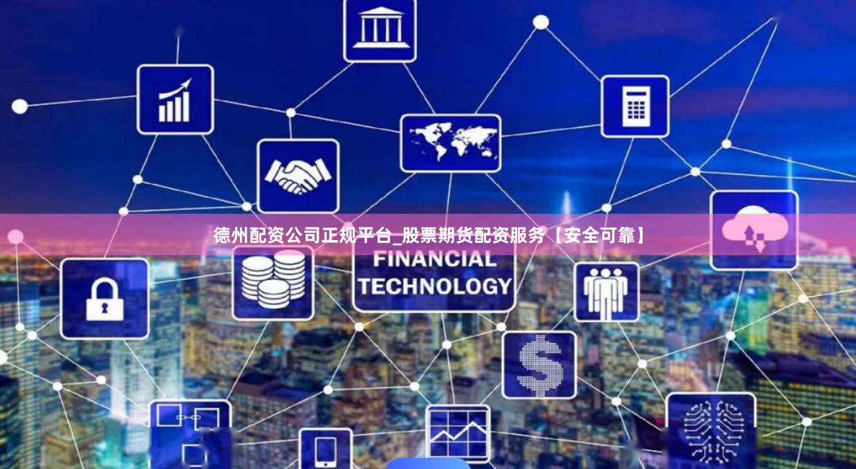 德州配资公司正规平台_股票期货配资服务【安全可靠】