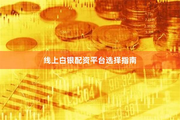 线上白银配资平台选择指南
