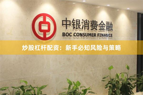 炒股杠杆配资：新手必知风险与策略
