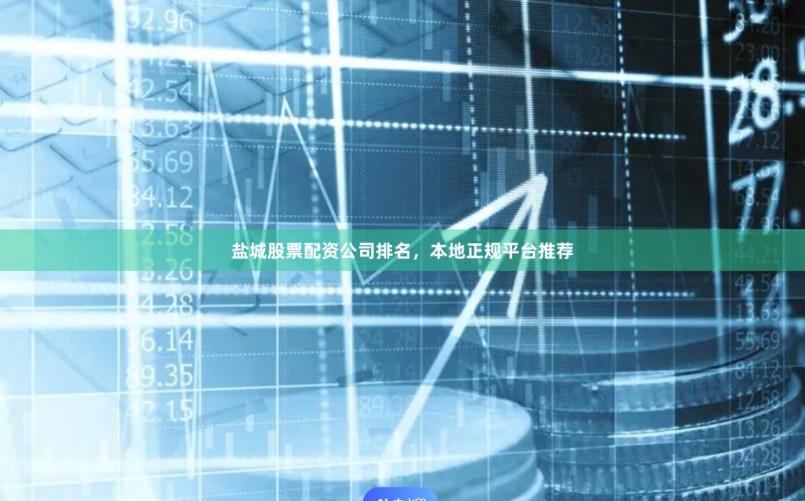 盐城股票配资公司排名，本地正规平台推荐