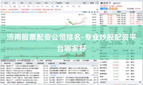 济南股票配资公司排名-专业炒股配资平台哪家好