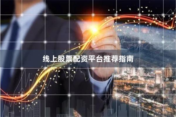 线上股票配资平台推荐指南