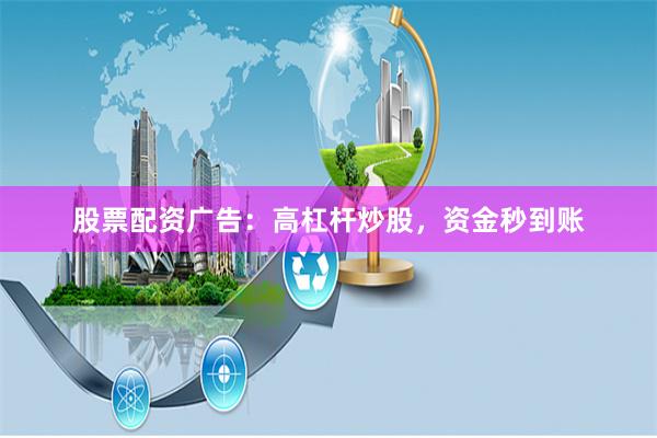 股票配资广告：高杠杆炒股，资金秒到账