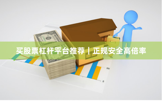 买股票杠杆平台推荐｜正规安全高倍率