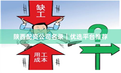 陕西配资公司名录｜优选平台推荐
