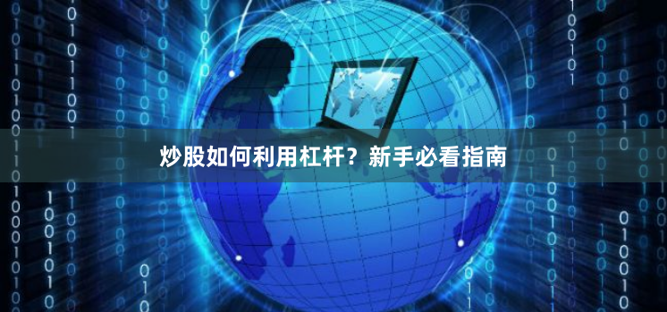 炒股如何利用杠杆?新手必看指南
