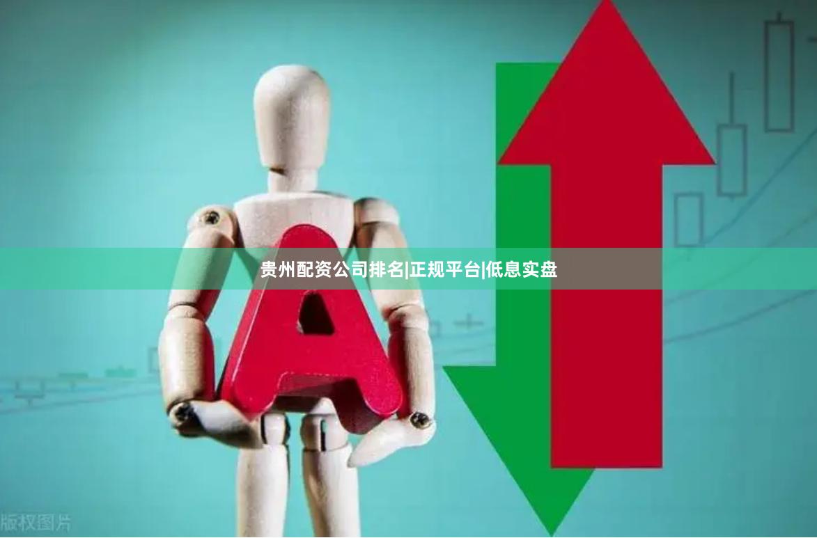 贵州配资公司排名|正规平台|低息实盘