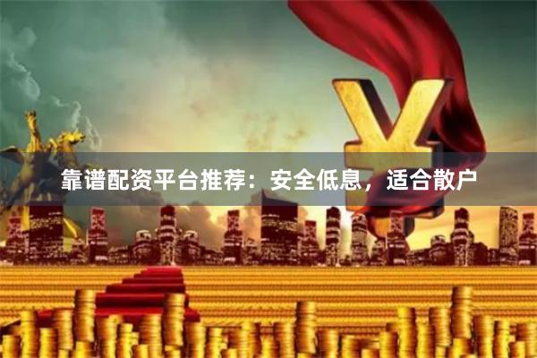 靠谱配资平台推荐：安全低息，适合散户