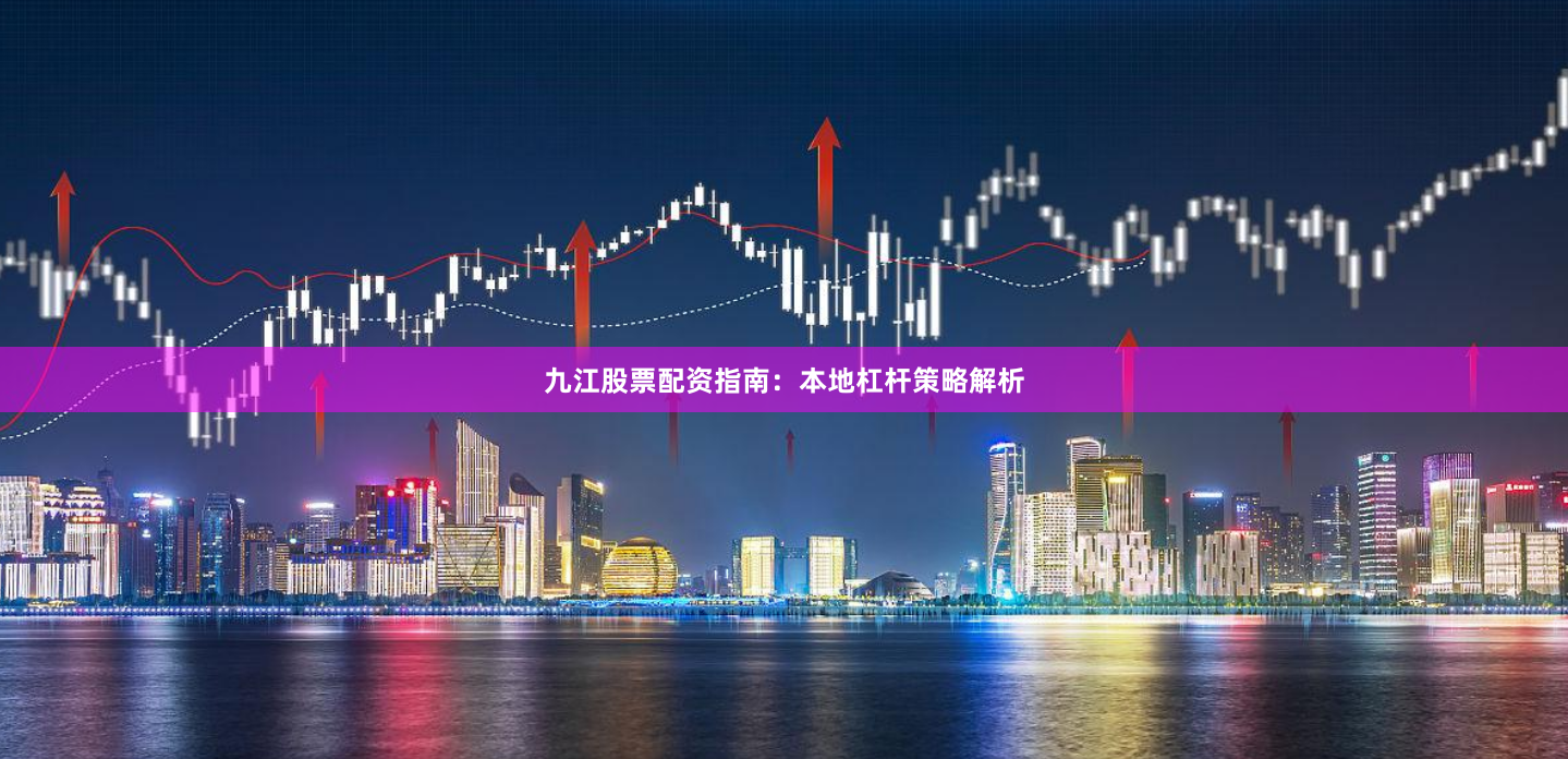 九江股票配资指南：本地杠杆策略解析