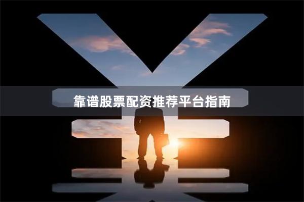 靠谱股票配资推荐平台指南