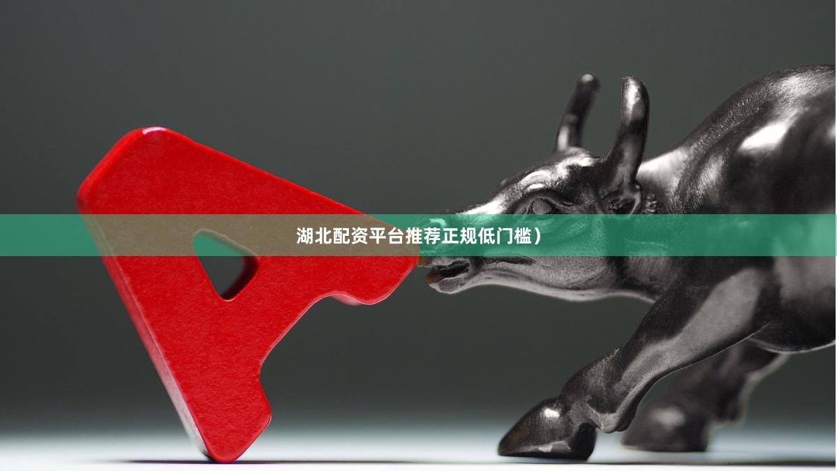 湖北配资平台推荐正规低门槛）