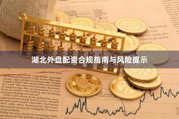 湖北外盘配资合规指南与风险提示