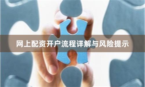 网上配资开户流程详解与风险提示