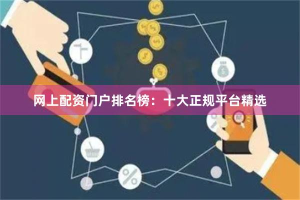 网上配资门户排名榜：十大正规平台精选
