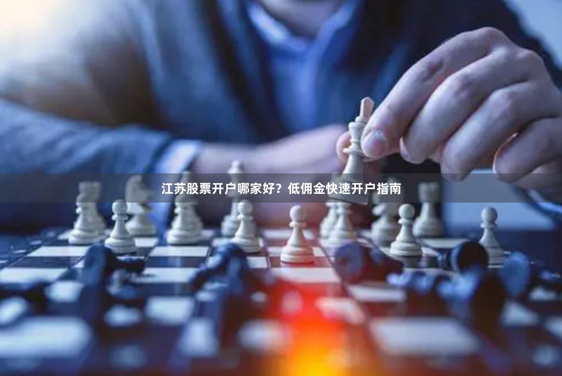 江苏股票开户哪家好？低佣金快速开户指南