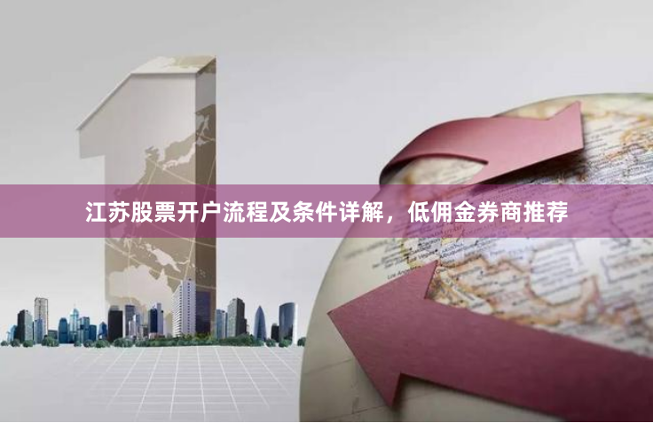 江苏股票开户流程及条件详解，低佣金券商推荐