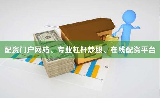 配资门户网站、专业杠杆炒股、在线配资平台